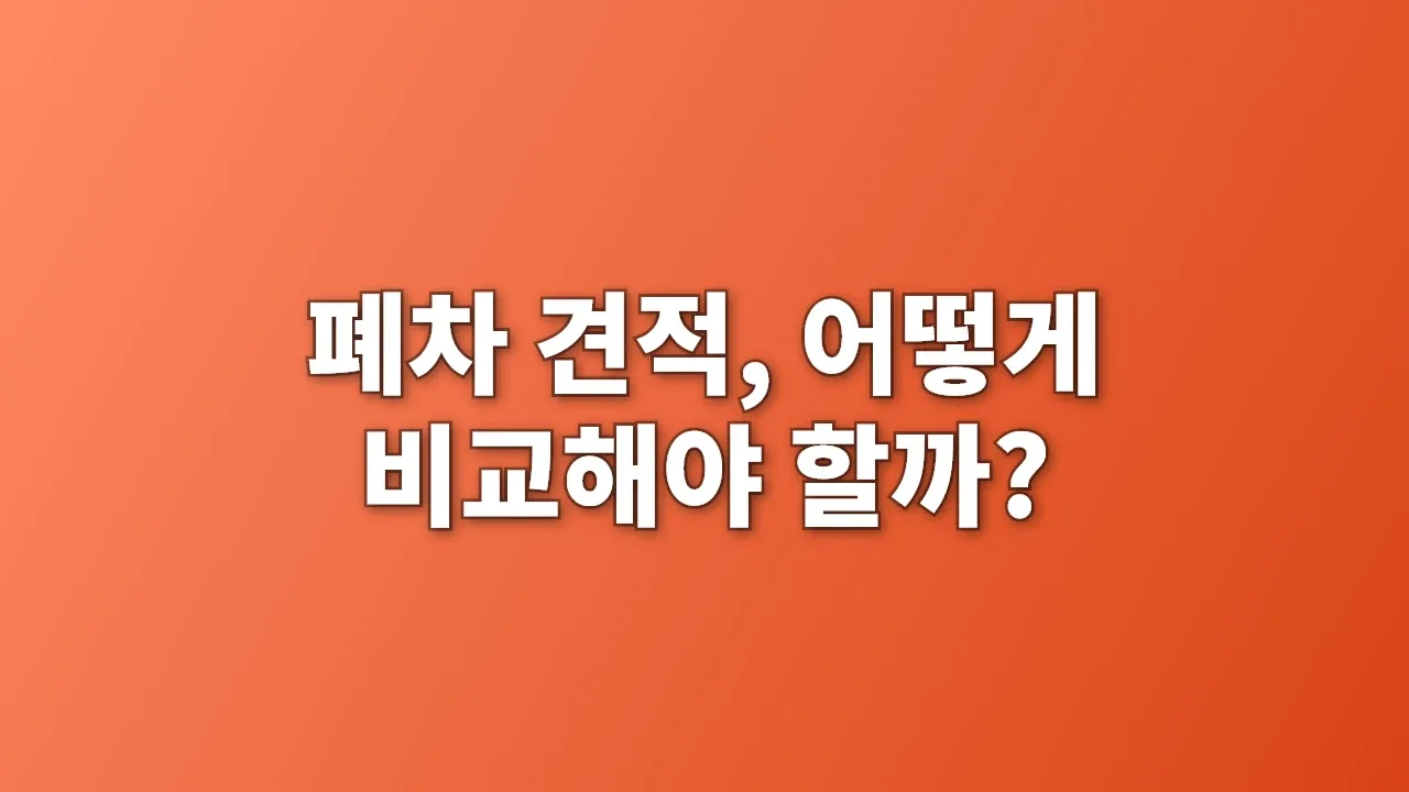 폐차 견적, 어떻게 비교해야 할까?